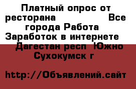 Платный опрос от ресторана Burger King - Все города Работа » Заработок в интернете   . Дагестан респ.,Южно-Сухокумск г.